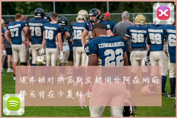 埃弗顿对热苏斯发起询价阿森纳前锋或将在今夏转会