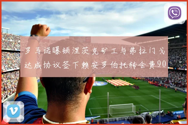 罗马诺曝顿涅茨克矿工与弗拉门戈达成协议签下赖安罗伯托转会费900万欧元