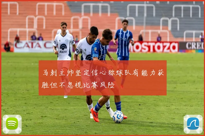 马刺主帅坚定信心称球队有能力获胜但不忽视比赛风险