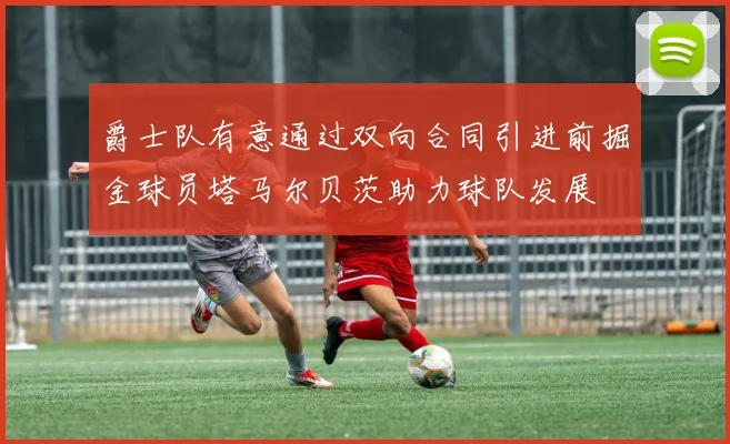 爵士队有意通过双向合同引进前掘金球员塔马尔贝茨助力球队发展