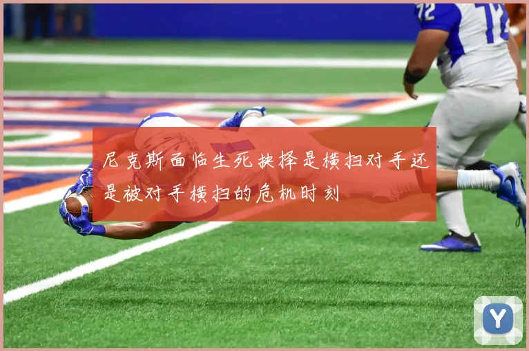 尼克斯面临生死抉择是横扫对手还是被对手横扫的危机时刻